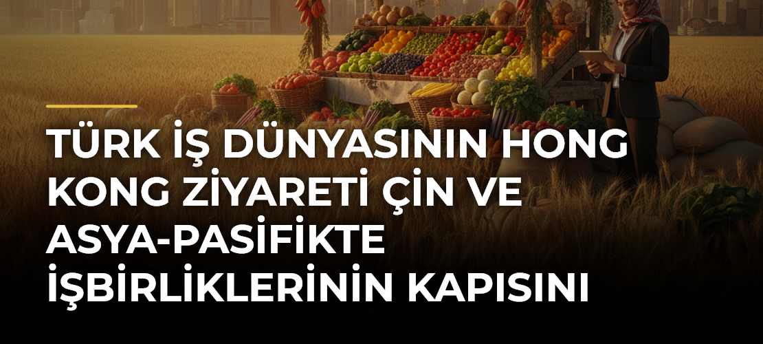Türk iş dünyasının Hong Kong ziyareti Çin ve Asya-Pasifikte işbirliklerinin kapısını aralayacak