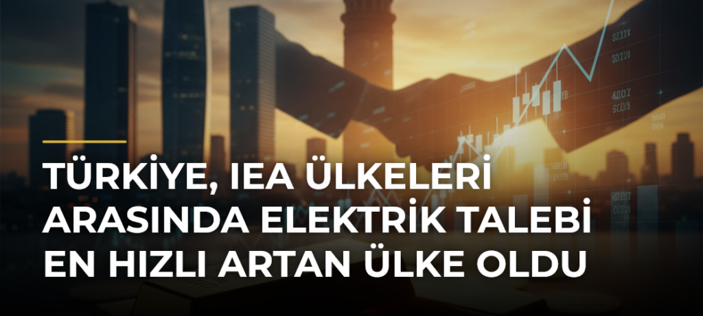 Türkiye, IEA Ülkeleri Arasında Elektrik Talebi En Hızlı Artan Ülke Oldu