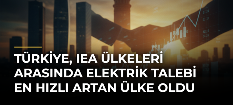 Türkiye, IEA Ülkeleri Arasında Elektrik Talebi En Hızlı Artan Ülke Oldu