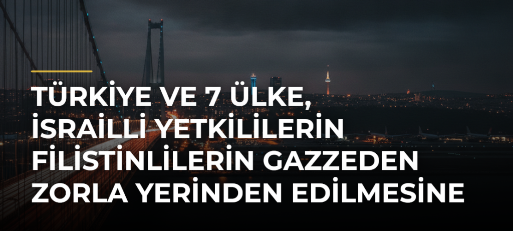 Türkiye ve 7 ülke, İsrailli yetkililerin Filistinlilerin Gazzeden zorla yerinden edilmesine yönelik ifadelerini kınadı