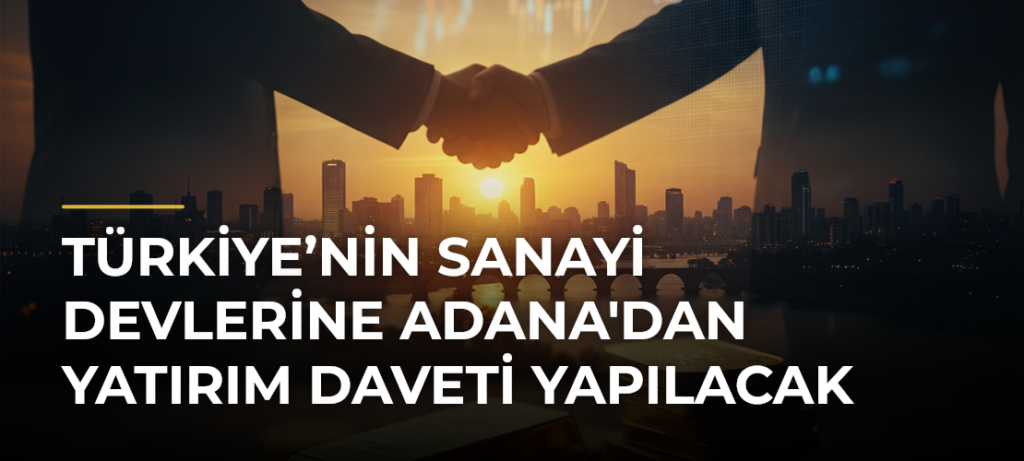 Türkiye’nin Sanayi Devlerine Adana’dan Yatırım Daveti Yapılacak
