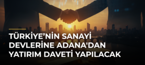 Türkiye’nin Sanayi Devlerine Adana’dan Yatırım Daveti Yapılacak