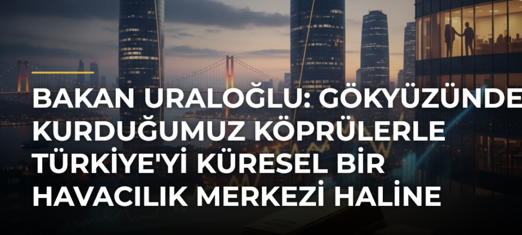 Bakan Uraloğlu: Gökyüzünde kurduğumuz köprülerle Türkiye’yi küresel bir havacılık merkezi haline getirdik