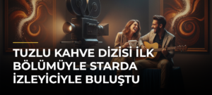 Tuzlu Kahve dizisi ilk bölümüyle Starda izleyiciyle buluştu