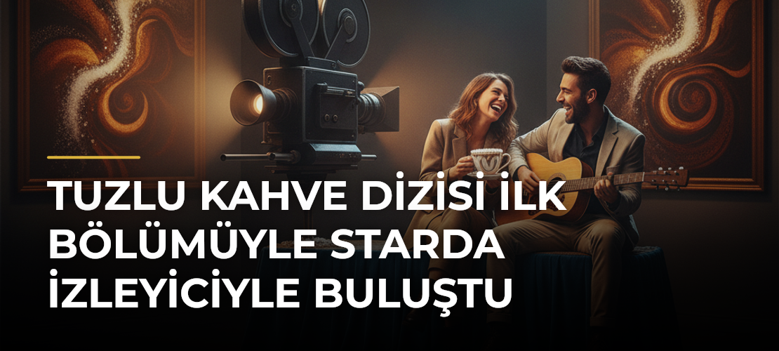 Tuzlu Kahve dizisi ilk bölümüyle Starda izleyiciyle buluştu - Mirat Haber