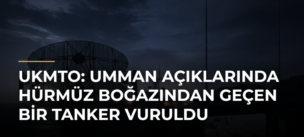 UKMTO: Umman açıklarında Hürmüz Boğazından geçen bir tanker vuruldu
