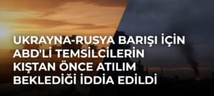 Ukrayna-Rusya Barışı İçin ABD’li Temsilcilerin Kıştan Önce Atılım Beklediği İddia Edildi