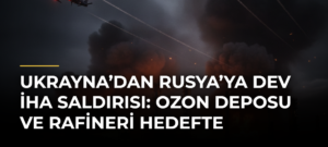 Ukrayna’dan Rusya’ya dev İHA saldırısı: Ozon deposu ve rafineri hedefte