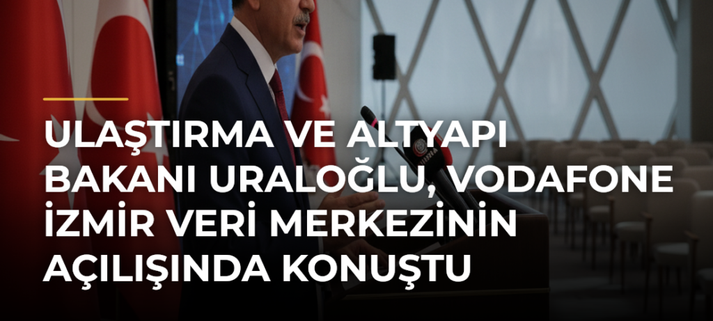 Ulaştırma ve Altyapı Bakanı Uraloğlu, Vodafone İzmir Veri Merkezinin açılışında konuştu