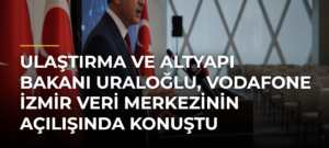 Ulaştırma ve Altyapı Bakanı Uraloğlu, Vodafone İzmir Veri Merkezinin açılışında konuştu