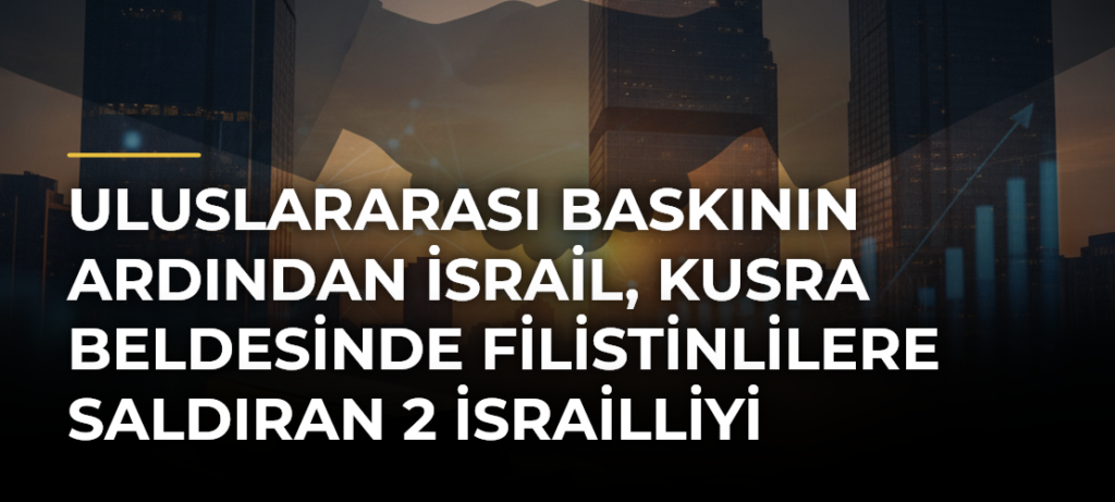 Uluslararası baskının ardından İsrail, Kusra beldesinde Filistinlilere saldıran 2 İsrailliyi gözaltına aldı