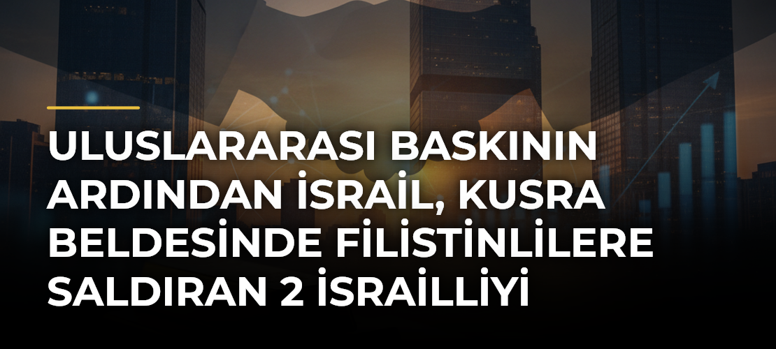 Uluslararası baskının ardından İsrail, Kusra beldesinde Filistinlilere saldıran 2 İsrailliyi gözaltına aldı