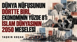 DÜNYA NÜFUSUNUN DÖRTTE BİRİ, EKONOMİNİN YÜZDE 8’İ: İSLAM DÜNYASININ 2050 MESELESİ