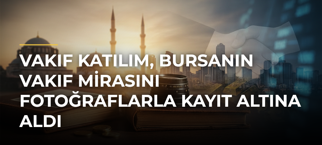Vakıf Katılım, Bursanın vakıf mirasını fotoğraflarla kayıt altına aldı - Mirat Haber