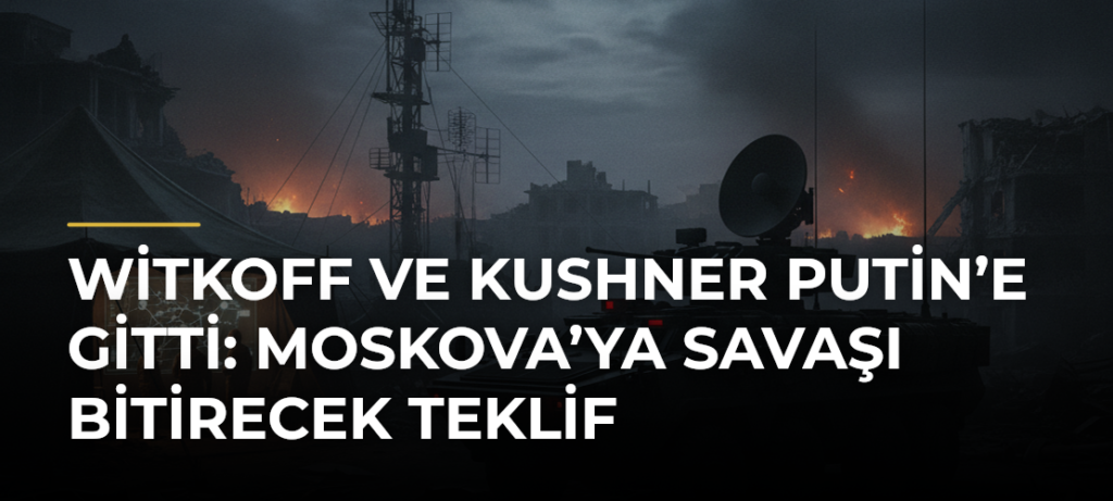 Witkoff ve Kushner Putin’e gitti: Moskova’ya savaşı bitirecek teklif