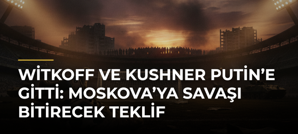 Witkoff ve Kushner Putin’e gitti: Moskova’ya savaşı bitirecek teklif