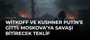Witkoff ve Kushner Putin’e gitti: Moskova’ya savaşı bitirecek teklif