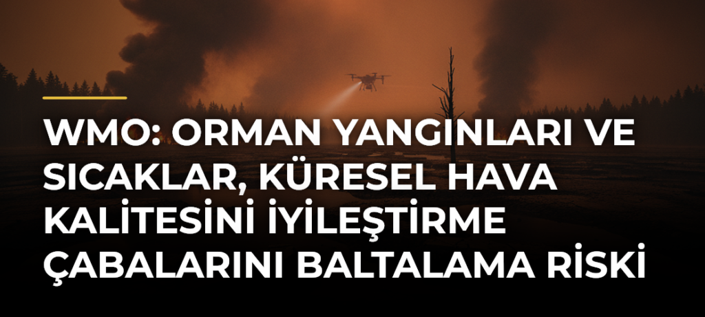 WMO: Orman Yangınları ve Sıcaklar, Küresel Hava Kalitesini İyileştirme Çabalarını Baltalama Riski Taşıyor