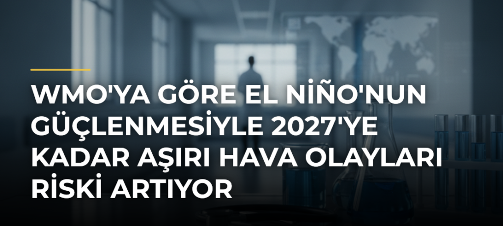 WMO’ya Göre El Niño’nun Güçlenmesiyle 2027’ye Kadar Aşırı Hava Olayları Riski Artıyor