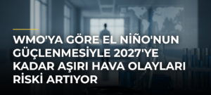 WMO’ya Göre El Niño’nun Güçlenmesiyle 2027’ye Kadar Aşırı Hava Olayları Riski Artıyor