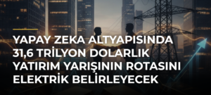 Yapay Zeka Altyapısında 31,6 Trilyon Dolarlık Yatırım Yarışının Rotasını Elektrik Belirleyecek