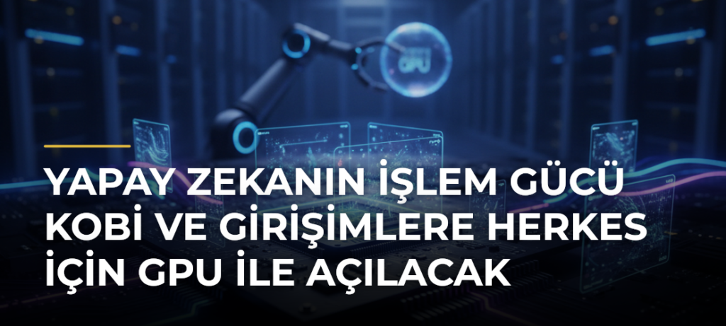 Yapay Zekanın İşlem Gücü KOBİ ve Girişimlere Herkes İçin GPU ile Açılacak