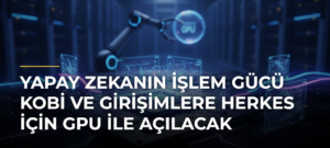 Yapay Zekanın İşlem Gücü KOBİ ve Girişimlere Herkes İçin GPU ile Açılacak