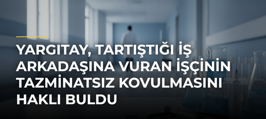 Yargıtay, tartıştığı iş arkadaşına vuran işçinin tazminatsız kovulmasını haklı buldu