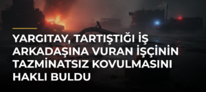 Yargıtay, tartıştığı iş arkadaşına vuran işçinin tazminatsız kovulmasını haklı buldu