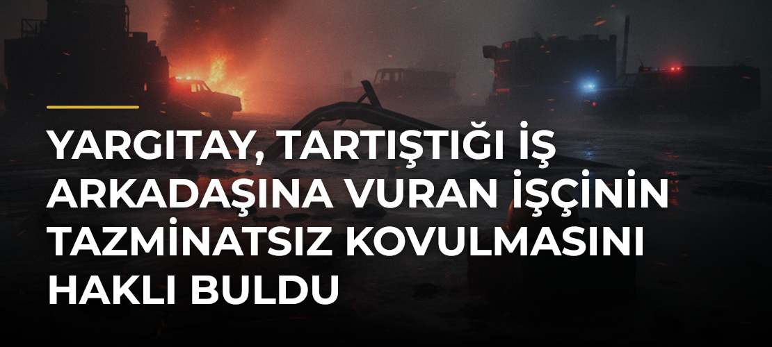 Yargıtay, tartıştığı iş arkadaşına vuran işçinin tazminatsız kovulmasını haklı buldu - Mirat Haber