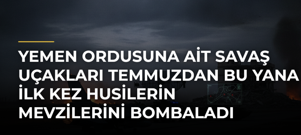 Yemen ordusuna ait savaş uçakları temmuzdan bu yana ilk kez Husilerin mevzilerini bombaladı