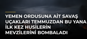 Yemen ordusuna ait savaş uçakları temmuzdan bu yana ilk kez Husilerin mevzilerini bombaladı