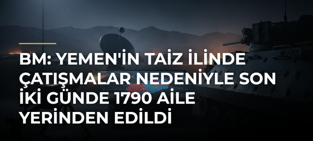 BM: Yemen’in Taiz ilinde çatışmalar nedeniyle son iki günde 1790 aile yerinden edildi