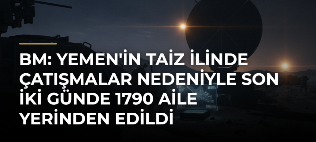 BM: Yemen’in Taiz ilinde çatışmalar nedeniyle son iki günde 1790 aile yerinden edildi