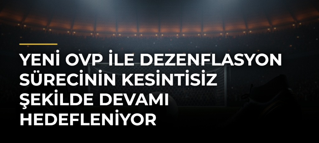 Yeni OVP ile dezenflasyon sürecinin kesintisiz şekilde devamı hedefleniyor