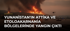 Yunanistan’ın Attika ve Etoloakarnania Bölgelerinde Yangın Çıktı