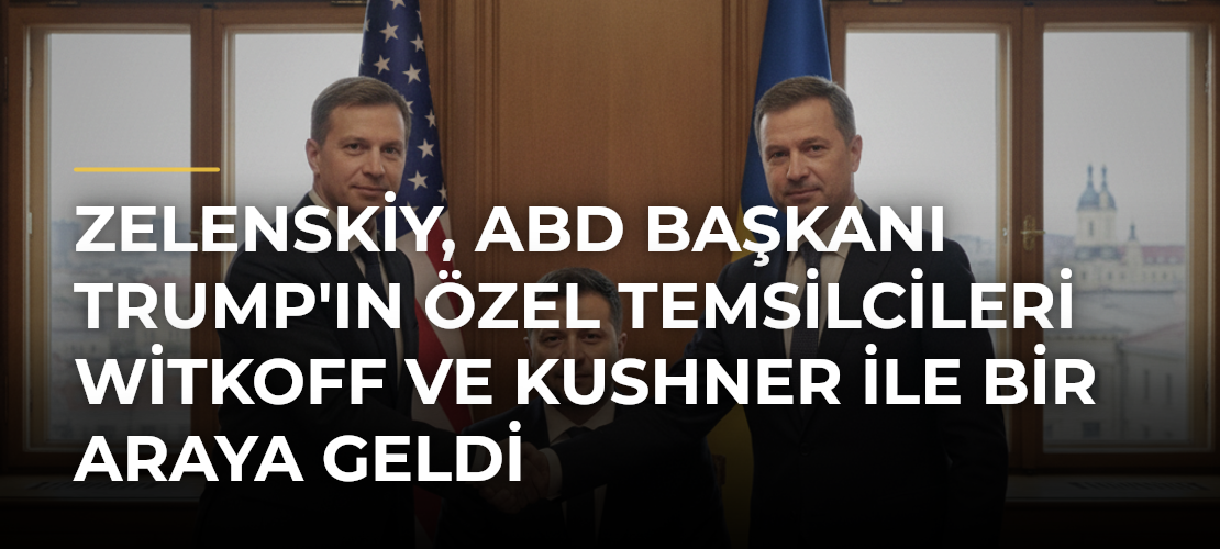 Zelenskiy, ABD Başkanı Trump'ın Özel Temsilcileri Witkoff ve Kushner ile Bir Araya Geldi - Mirat Haber