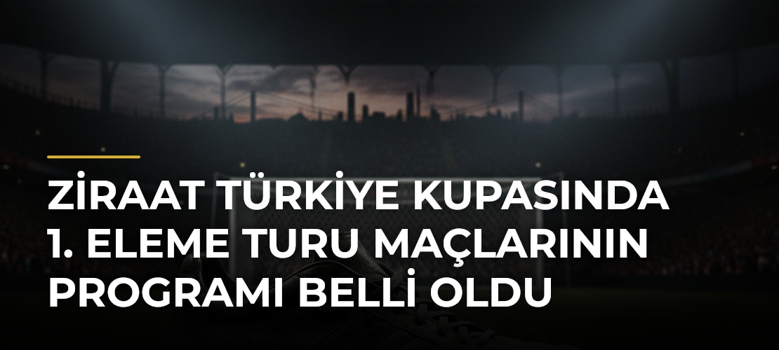 Ziraat Türkiye Kupasında 1. eleme turu maçlarının programı belli oldu - Mirat Haber