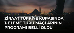 Ziraat Türkiye Kupasında 1. eleme turu maçlarının programı belli oldu