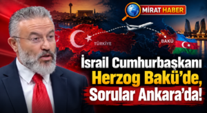 İsrail Cumhurbaşkanı Herzog Bakü’de, Sorular Ankara’da!