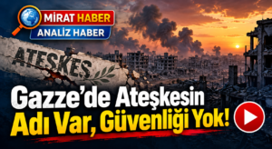 Gazze’de Ateşkesin Adı Var, Güvenliği Yok!