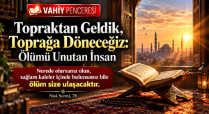 VAHİY PENCERESİ Topraktan Geldik, Toprağa Döneceğiz: Ölümü Unutan İnsan