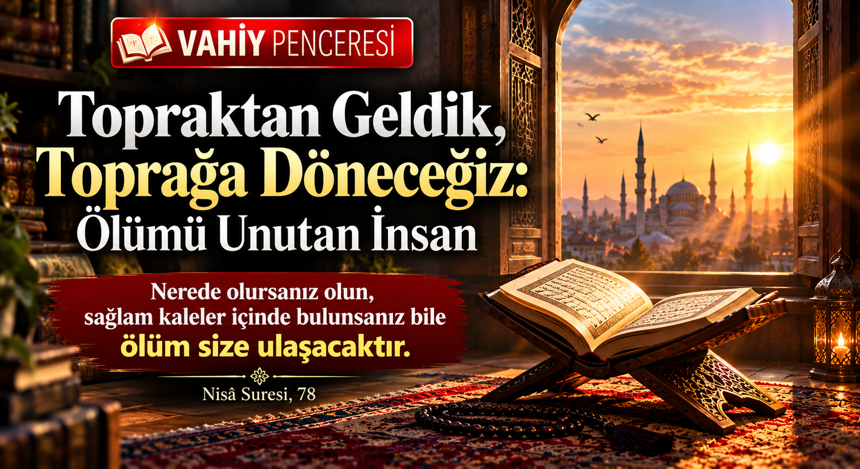 VAHİY PENCERESİ Topraktan Geldik, Toprağa Döneceğiz: Ölümü Unutan İnsan