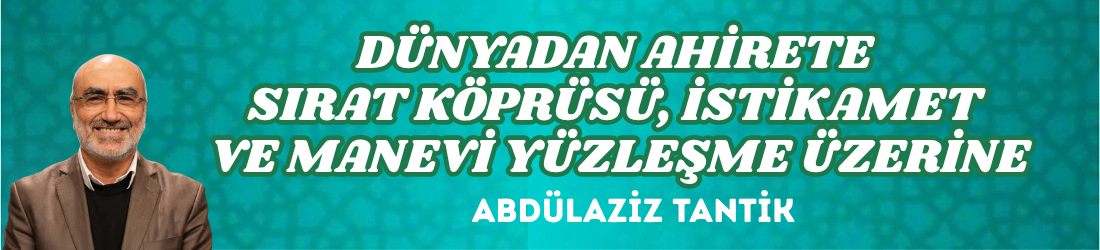 DÜNYADAN AHİRETE SIRAT KÖPRÜSÜ, İSTİKAMET VE MANEVİ YÜZLEŞME ÜZERİNE