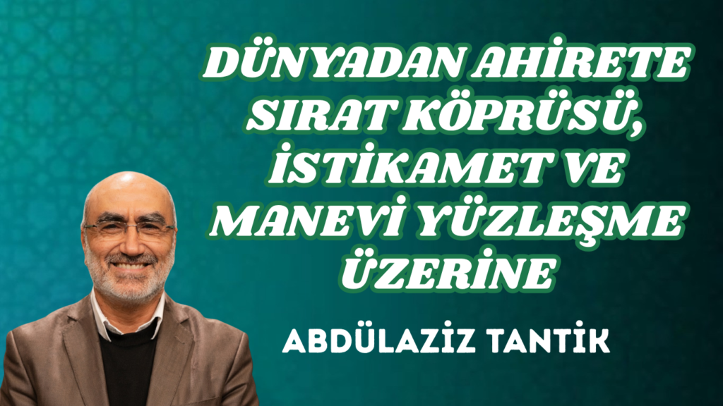 DÜNYADAN AHİRETE SIRAT KÖPRÜSÜ, İSTİKAMET VE MANEVİ YÜZLEŞME ÜZERİNE