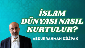 İSLAM DÜNYASI NASIL KURTULUR?
