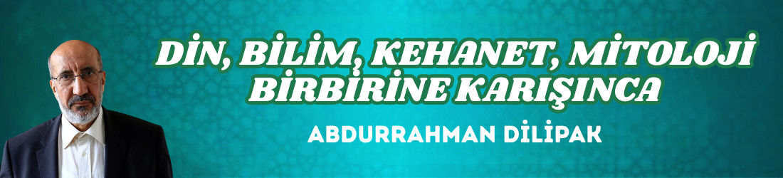 DİN, BİLİM, KEHANET, MİTOLOJİ BİRBİRİNE KARIŞINCA