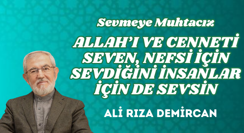 ALLAH’I VE CENNETİ SEVEN, NEFSİ İÇİN SEVDİĞİNİ İNSANLAR İÇİN DE SEVSİN