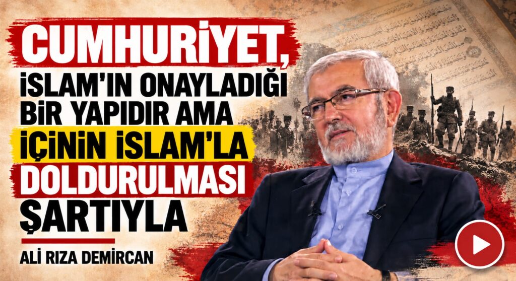 CUMHURİYET, İSLAM’IN ONAYLADIĞI BİR YAPIDIR AMA İÇİNİN İSLAM’LA DOLDURULMASI ŞARTIYLA