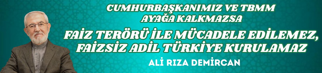 CUMHURBAŞKANIMIZ VE TBMM AYAĞA KALKMAZSA FAİZ TERÖRÜ İLE MÜCADELE EDİLEMEZ, FAİZSİZ ADİL TÜRKİYE KURULAMAZ